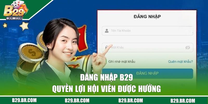 Đăng Nhập B29 - Truy Cập Thế Giới Cá Cược Chỉ Mất 2 Phút 1 Quyền lợi khi đăng nhập B29