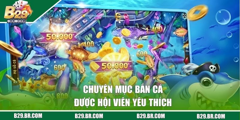 Bắn Cá B29 - Săn Kho Báu Khủng Cùng Top Game Cực Hot 1 Chuyên mục bắn cá được hội viên yêu thích