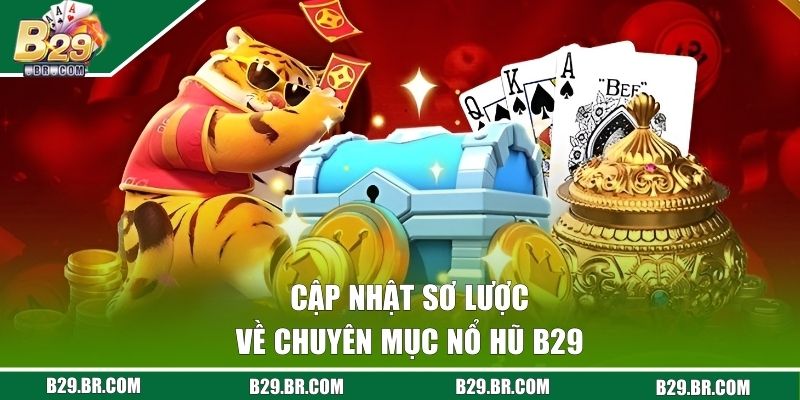 Cập nhật sơ lược về chuyên mục nổ hũ B29
