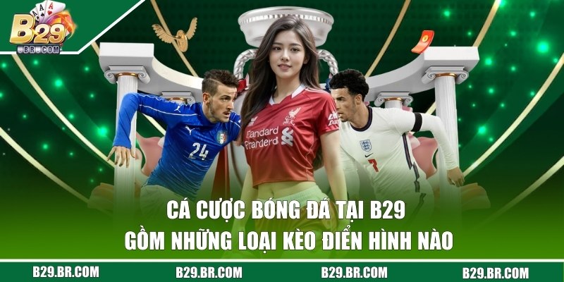 Cá Cược Bóng Đá - Chuyên Mục Được Yêu Thích Ở Cổng B29  2 Chia sẻ một số kèo giá trị cao được chọn khi cá độ túc cầu